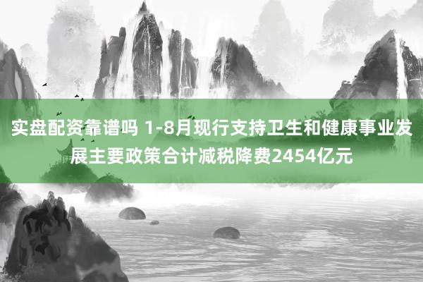 实盘配资靠谱吗 1-8月现行支持卫生和健康事业发展主要政策合计减税降费2454亿元