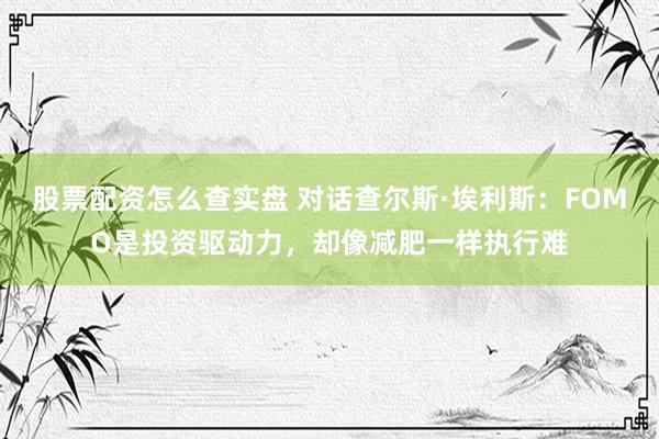 股票配资怎么查实盘 对话查尔斯·埃利斯：FOMO是投资驱动力，却像减肥一样执行难