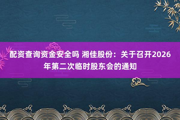 配资查询资金安全吗 湘佳股份：关于召开2026年第二次临时股东会的通知