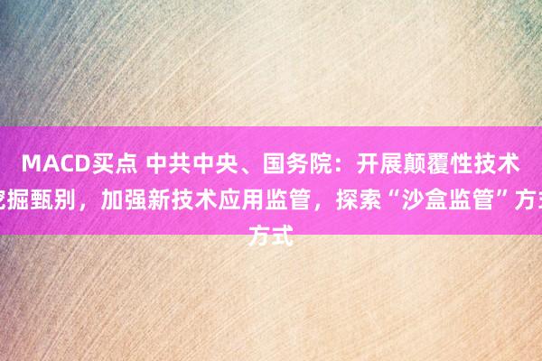 MACD买点 中共中央、国务院：开展颠覆性技术挖掘甄别，加强新技术应用监管，探索“沙盒监管”方式