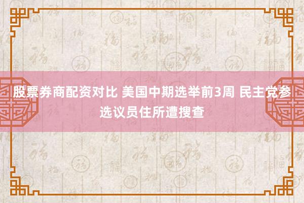 股票券商配资对比 美国中期选举前3周 民主党参选议员住所遭搜查