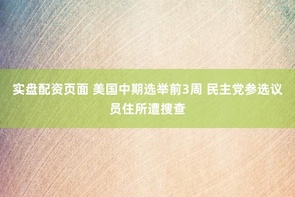 实盘配资页面 美国中期选举前3周 民主党参选议员住所遭搜查