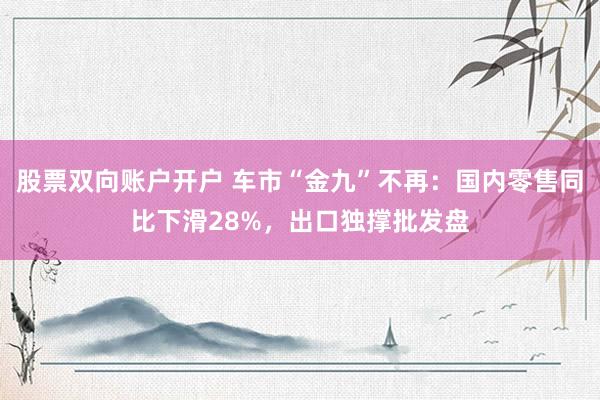 股票双向账户开户 车市“金九”不再：国内零售同比下滑28%，出口独撑批发盘