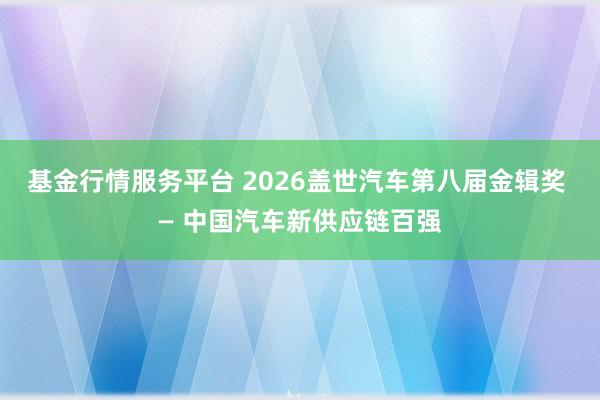 基金行情服务平台 2026盖世汽车第八届金辑奖 — 中国汽车新供应链百强
