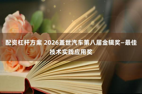 配资杠杆方案 2026盖世汽车第八届金辑奖—最佳技术实践应用奖