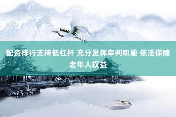 配资排行支持低杠杆 充分发挥审判职能 依法保障老年人权益