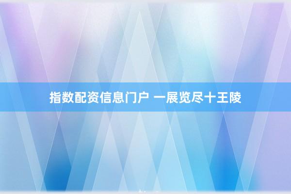 指数配资信息门户 一展览尽十王陵
