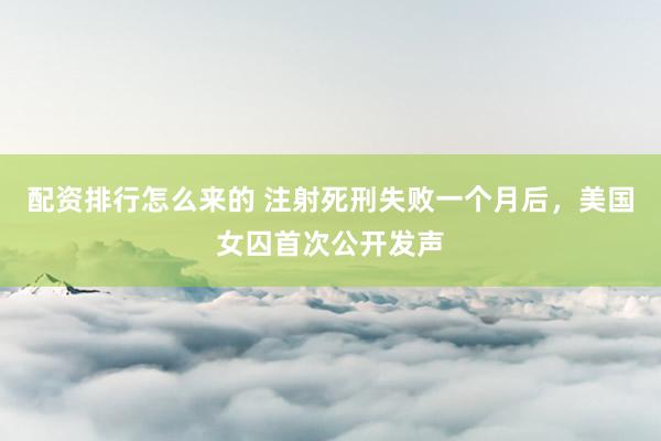 配资排行怎么来的 注射死刑失败一个月后，美国女囚首次公开发声